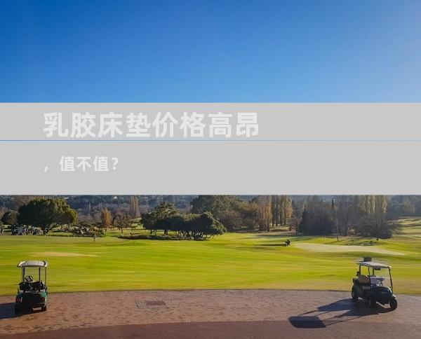 乳胶床垫价格高昂，值不值？