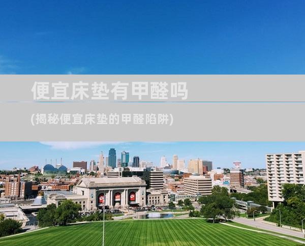 便宜床垫有甲醛吗(揭秘便宜床垫的甲醛陷阱)