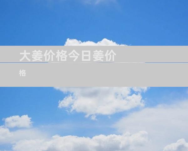 大姜价格今日姜价格