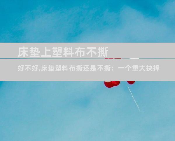 床垫上塑料布不撕好不好,床垫塑料布撕还是不撕：一个重大抉择