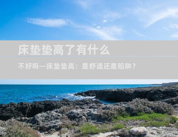 床垫垫高了有什么不好吗—床垫垫高：是舒适还是陷阱？
