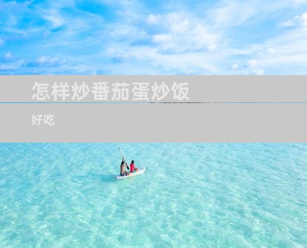 怎样炒番茄蛋炒饭好吃