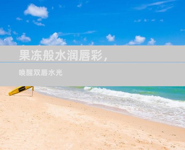 果冻般水润唇彩，唤醒双唇水光