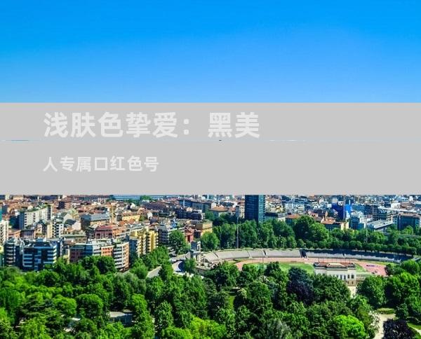 浅肤色挚爱：黑美人专属口红色号