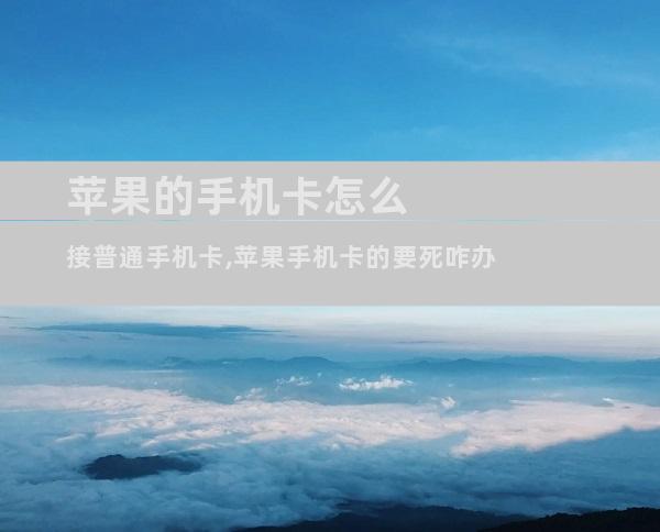 苹果的手机卡怎么接普通手机卡,苹果手机卡的要死咋办