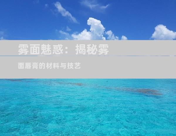 雾面魅惑：揭秘雾面唇膏的材料与技艺