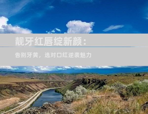 靓牙红唇绽新颜：告别牙黄，选对口红逆袭魅力