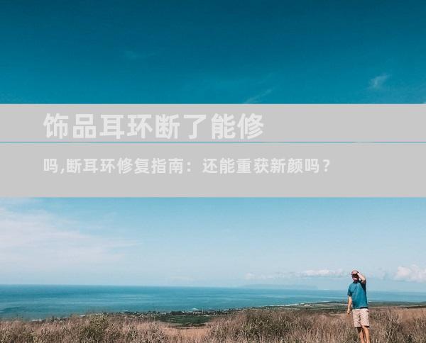饰品耳环断了能修吗,断耳环修复指南：还能重获新颜吗？