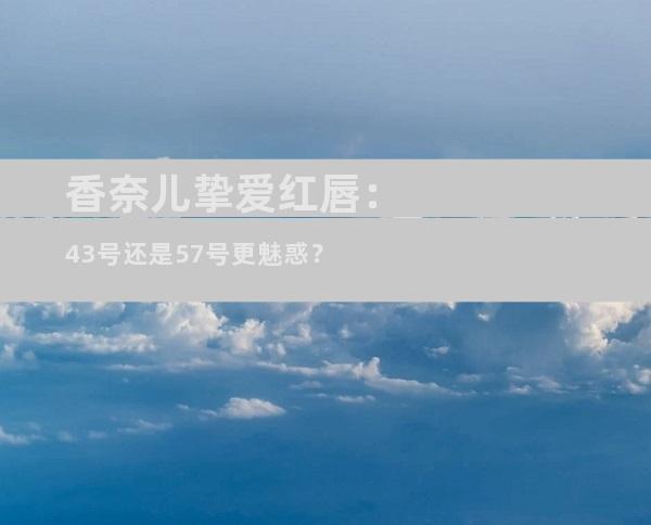 香奈儿挚爱红唇：43号还是57号更魅惑？
