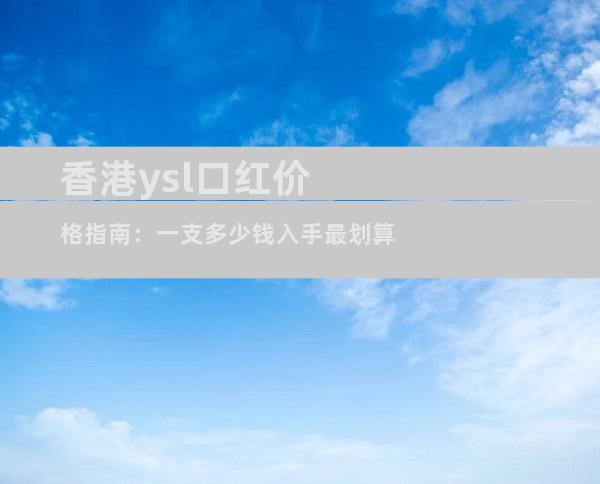 香港ysl口红价格指南：一支多少钱入手最划算