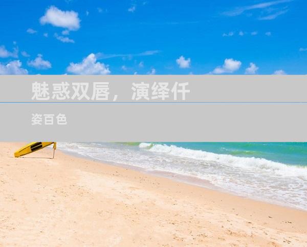 魅惑双唇，演绎仟姿百色