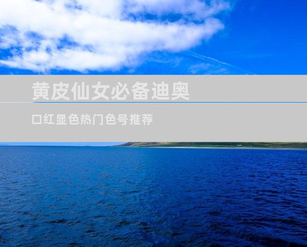 黄皮仙女必备迪奥口红显色热门色号推荐