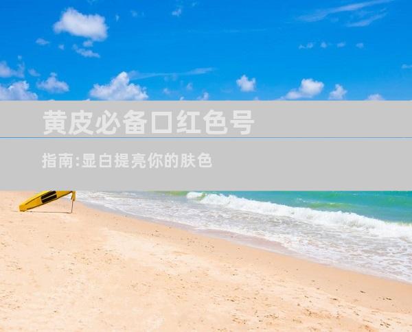 黄皮必备口红色号指南:显白提亮你的肤色