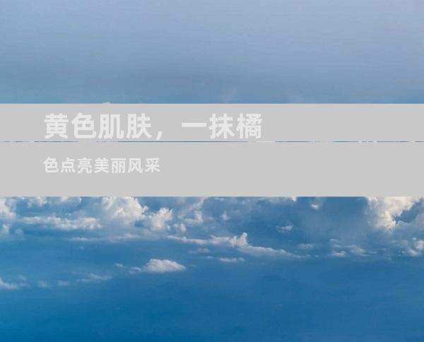 黄色肌肤，一抹橘色点亮美丽风采