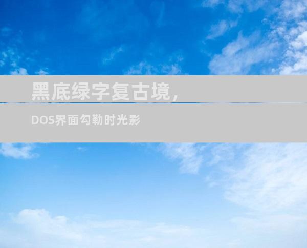 黑底绿字复古境，DOS界面勾勒时光影