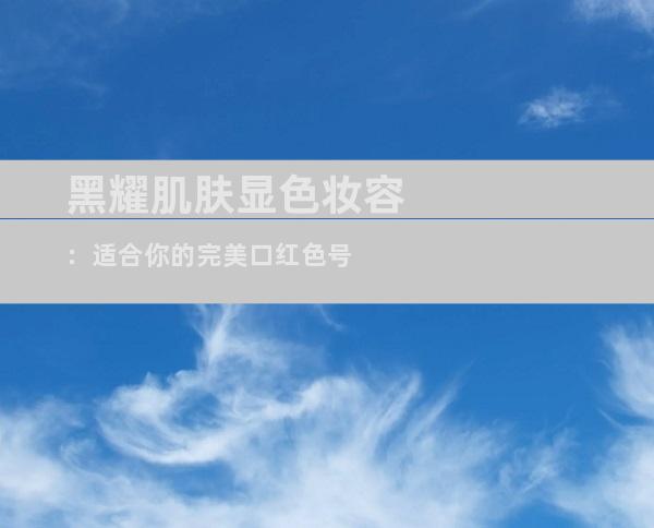 黑耀肌肤显色妆容：适合你的完美口红色号