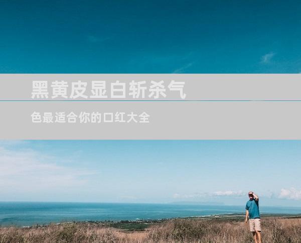 黑黄皮显白斩杀气色最适合你的口红大全